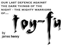 Our last defence against the dark things of the night - the mighty warriors of toy-fu by James Henry